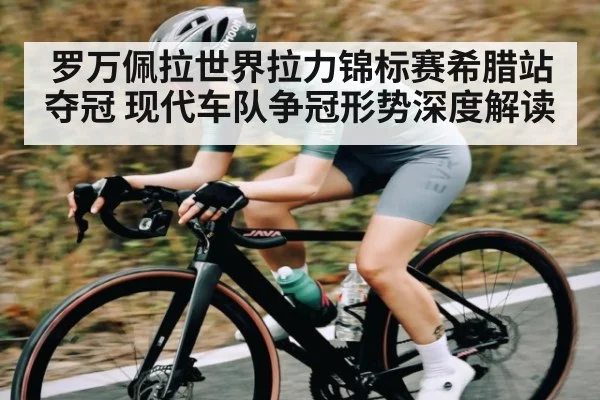 罗万佩拉世界拉力锦标赛希腊站夺冠 现代车队争冠形势深度解读