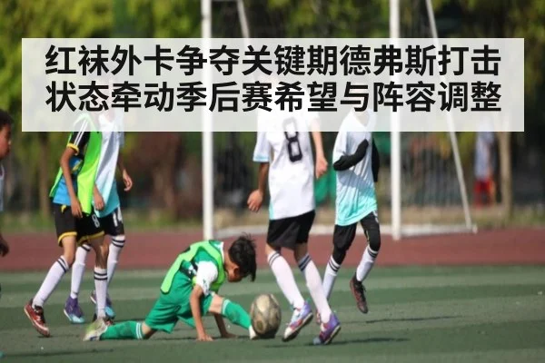 红袜外卡争夺关键期德弗斯打击状态牵动季后赛希望与阵容调整（kaiyun）